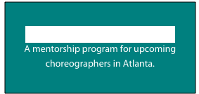 Emerging Artists
A mentorship program for upcoming 
choreographers in Atlanta.